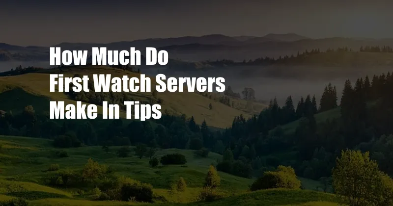 How Much Do First Watch Servers Make In Tips