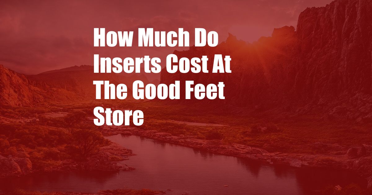 How Much Do Inserts Cost At The Good Feet Store