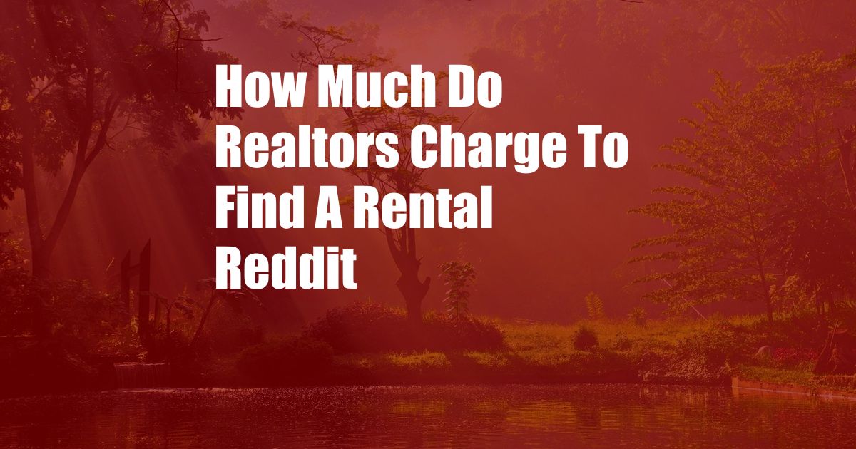 How Much Do Realtors Charge To Find A Rental Reddit