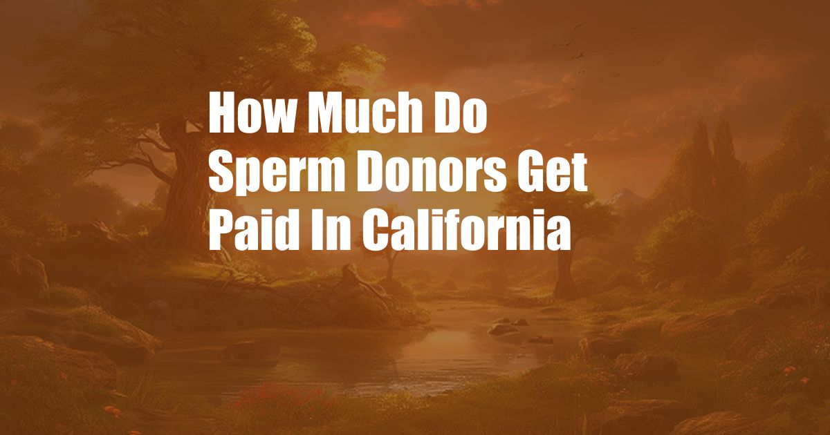 How Much Do Sperm Donors Get Paid In California