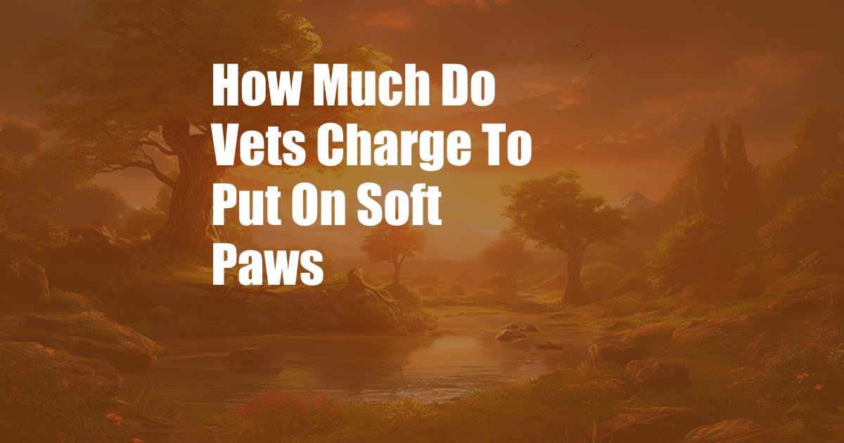 How Much Do Vets Charge To Put On Soft Paws