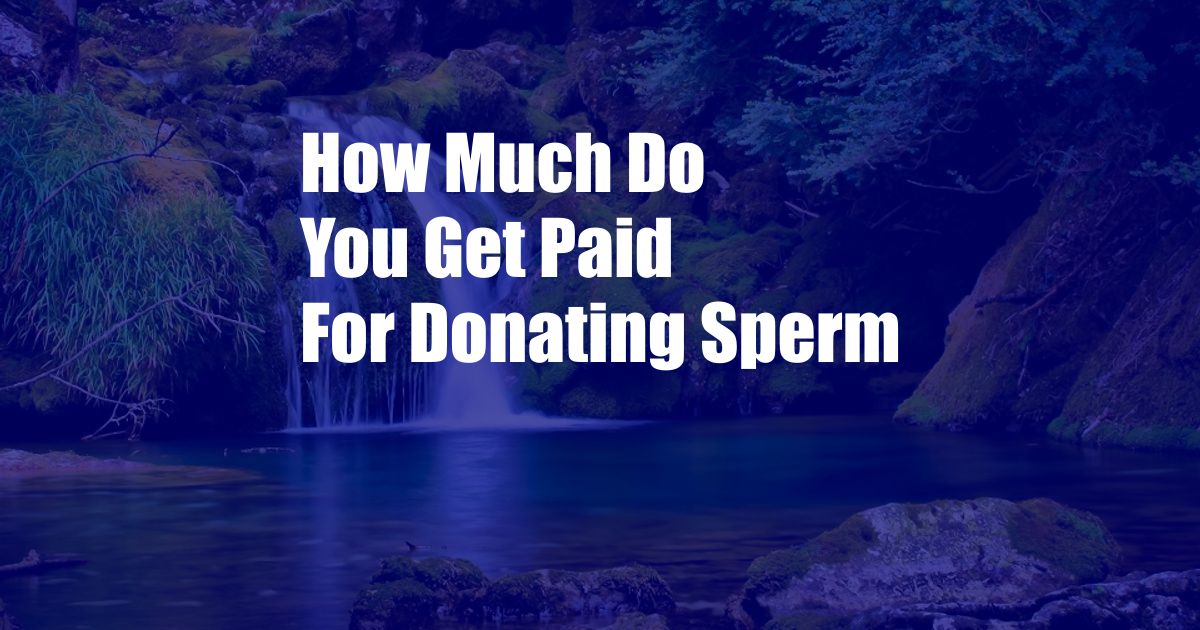 How Much Do You Get Paid For Donating Sperm