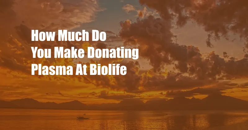 How Much Do You Make Donating Plasma At Biolife
