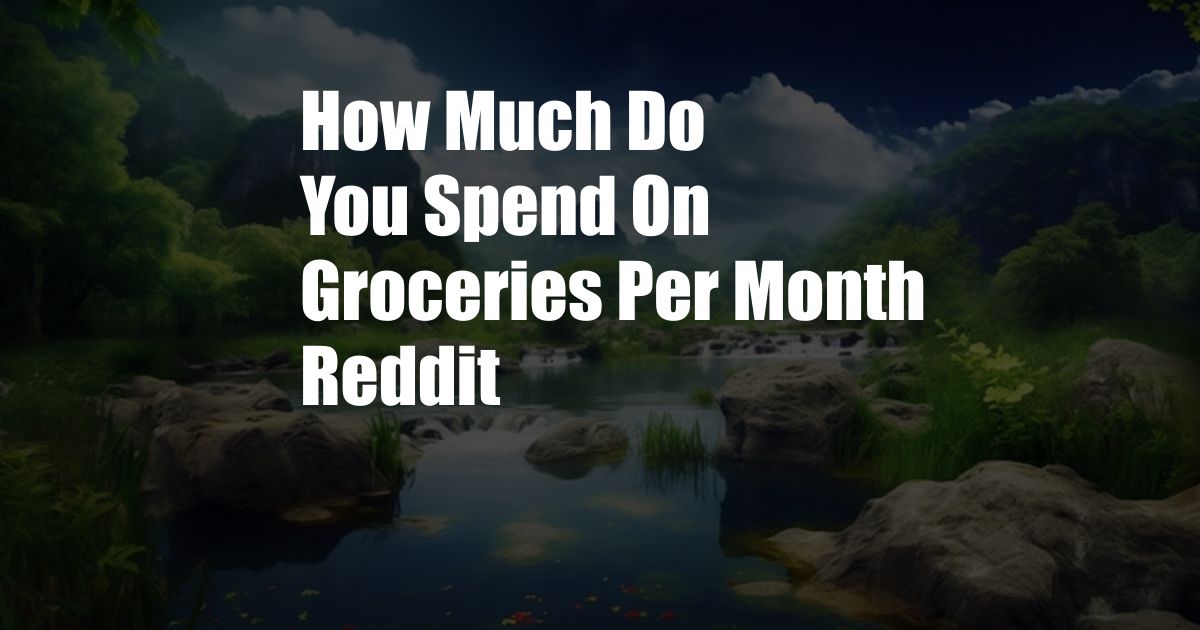How Much Do You Spend On Groceries Per Month Reddit