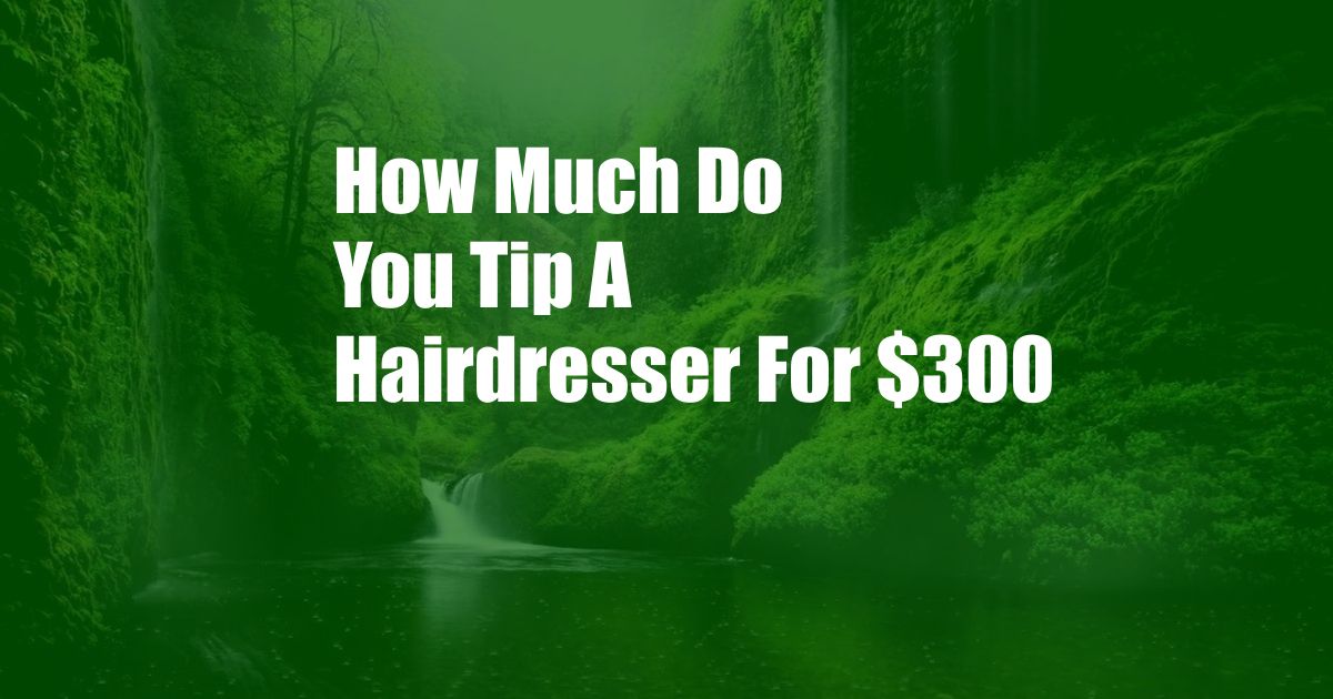 How Much Do You Tip A Hairdresser For $300