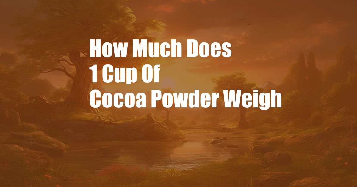 How Much Does 1 Cup Of Cocoa Powder Weigh