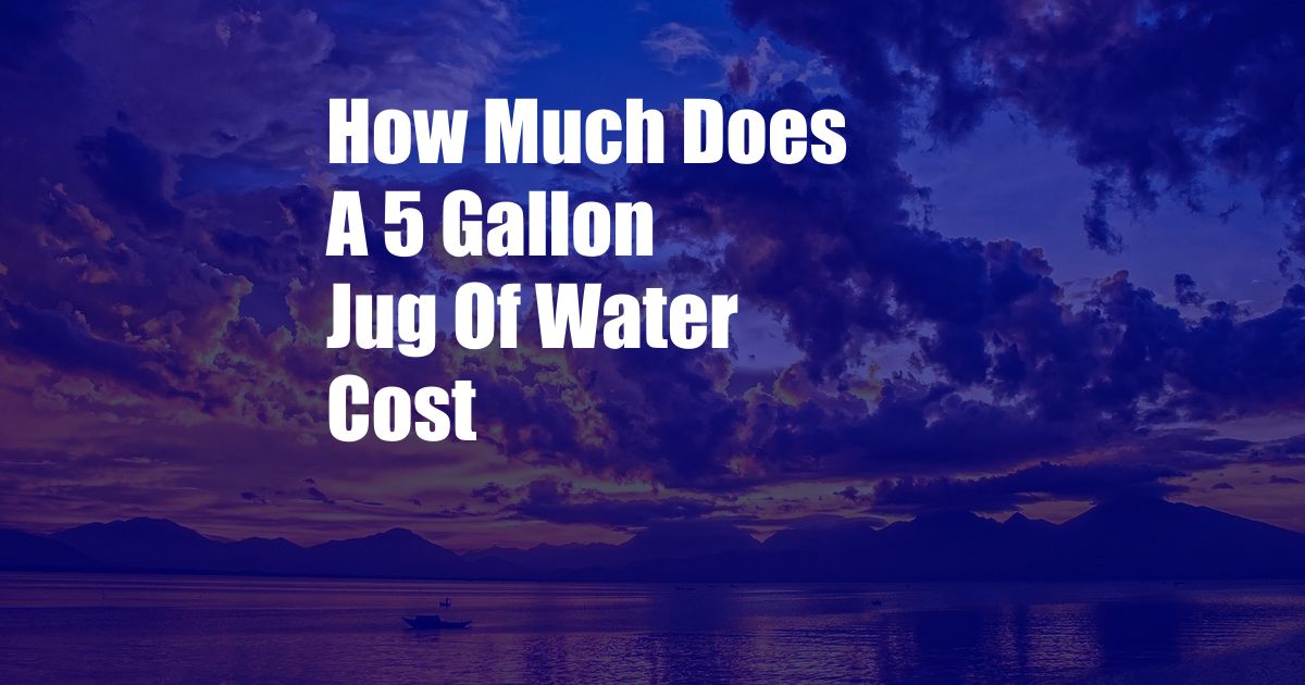 How Much Does A 5 Gallon Jug Of Water Cost