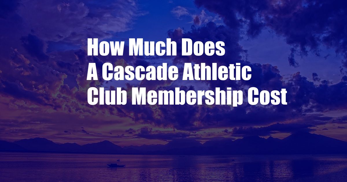 How Much Does A Cascade Athletic Club Membership Cost