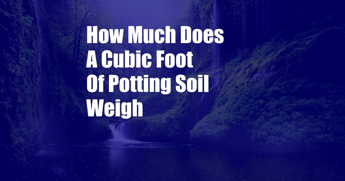 How Much Does A Cubic Foot Of Potting Soil Weigh