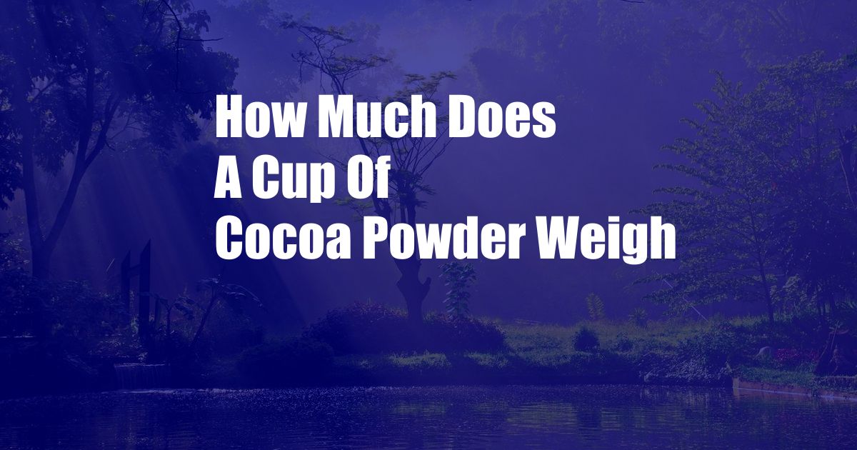 How Much Does A Cup Of Cocoa Powder Weigh