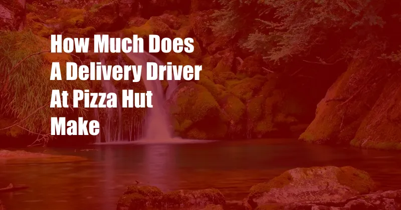 How Much Does A Delivery Driver At Pizza Hut Make