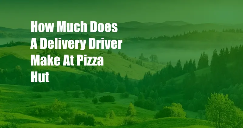 How Much Does A Delivery Driver Make At Pizza Hut