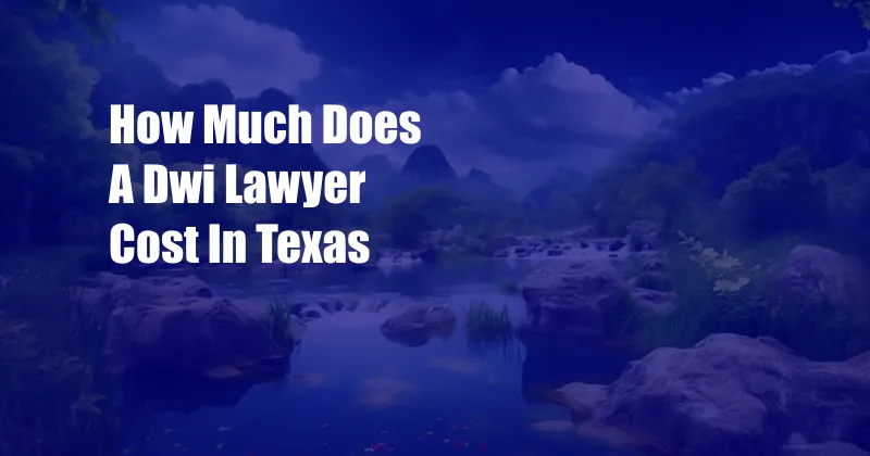 How Much Does A Dwi Lawyer Cost In Texas