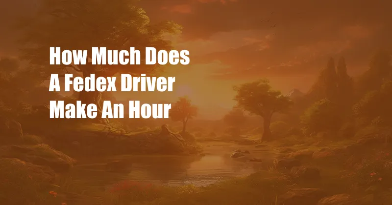 How Much Does A Fedex Driver Make An Hour