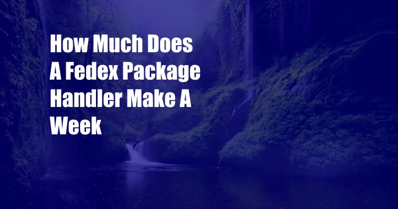 How Much Does A Fedex Package Handler Make A Week