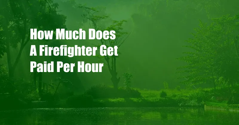 How Much Does A Firefighter Get Paid Per Hour