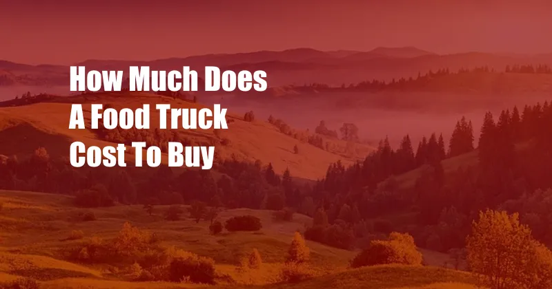 How Much Does A Food Truck Cost To Buy