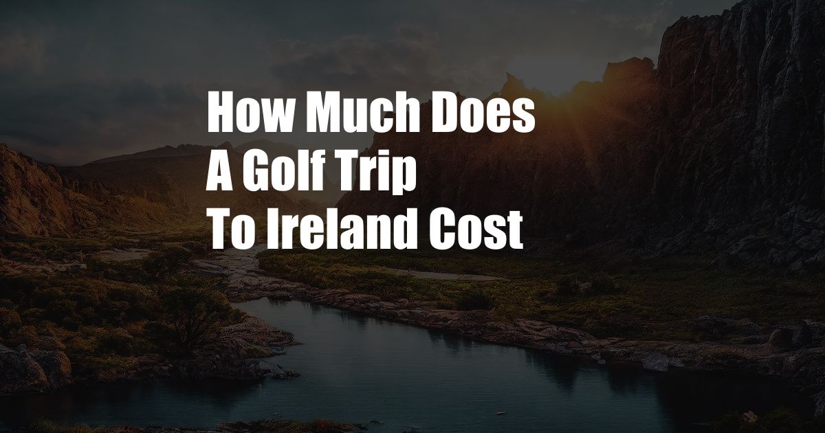 How Much Does A Golf Trip To Ireland Cost