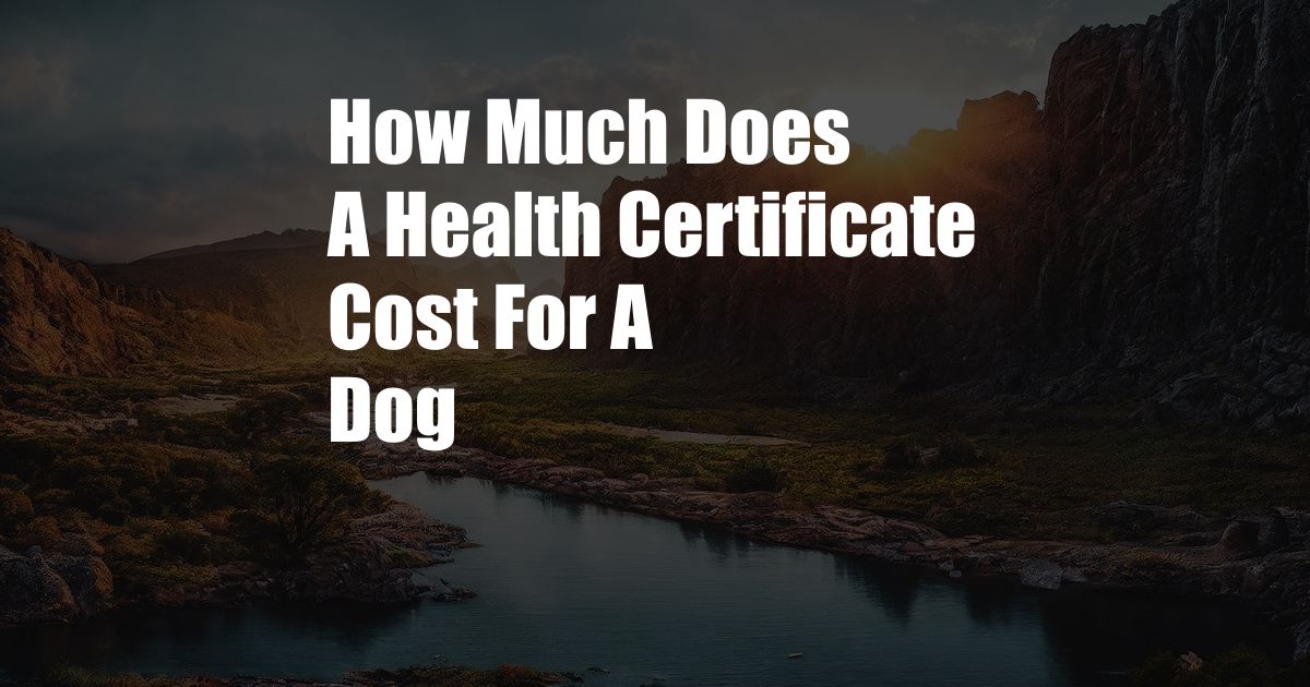 How Much Does A Health Certificate Cost For A Dog