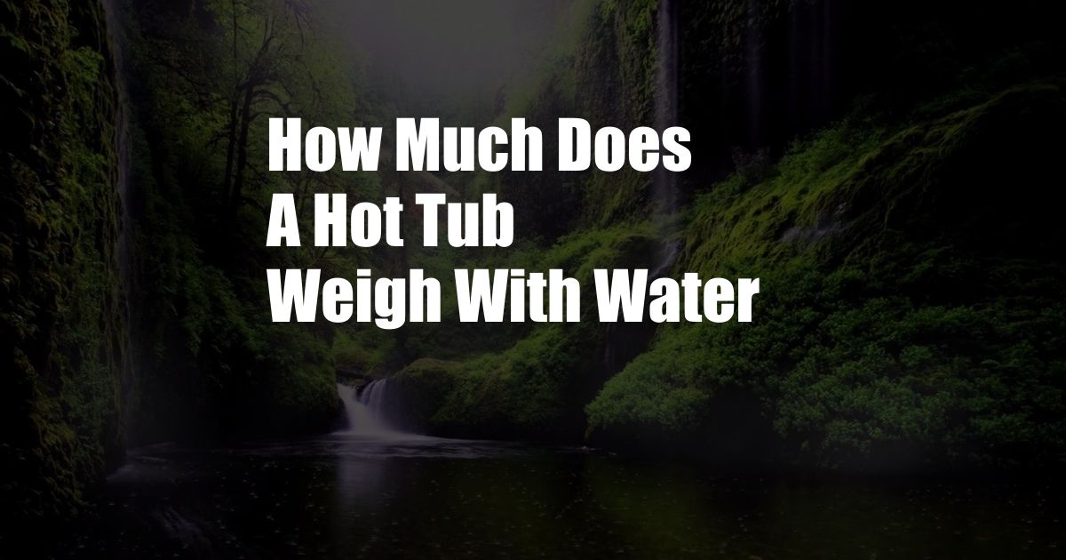 How Much Does A Hot Tub Weigh With Water