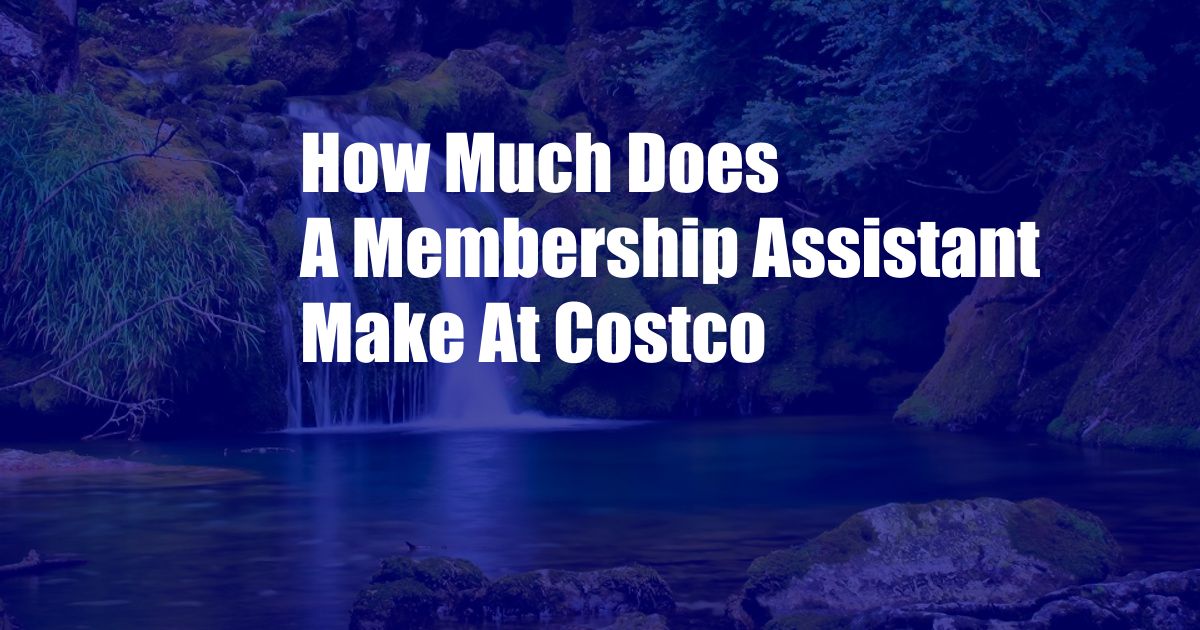 How Much Does A Membership Assistant Make At Costco