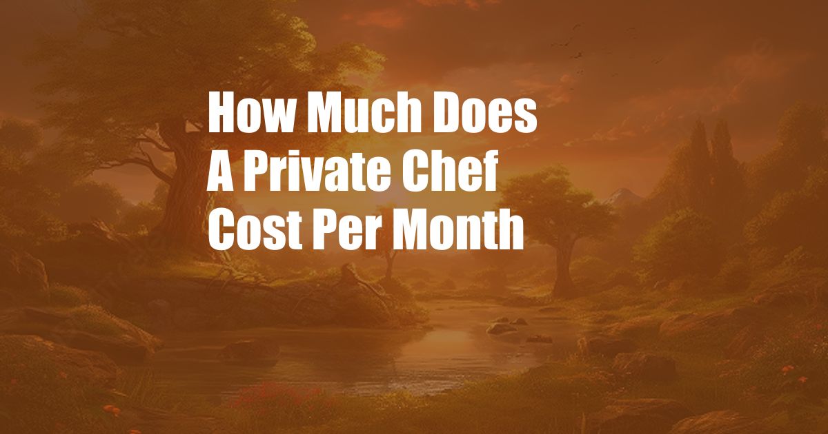 How Much Does A Private Chef Cost Per Month