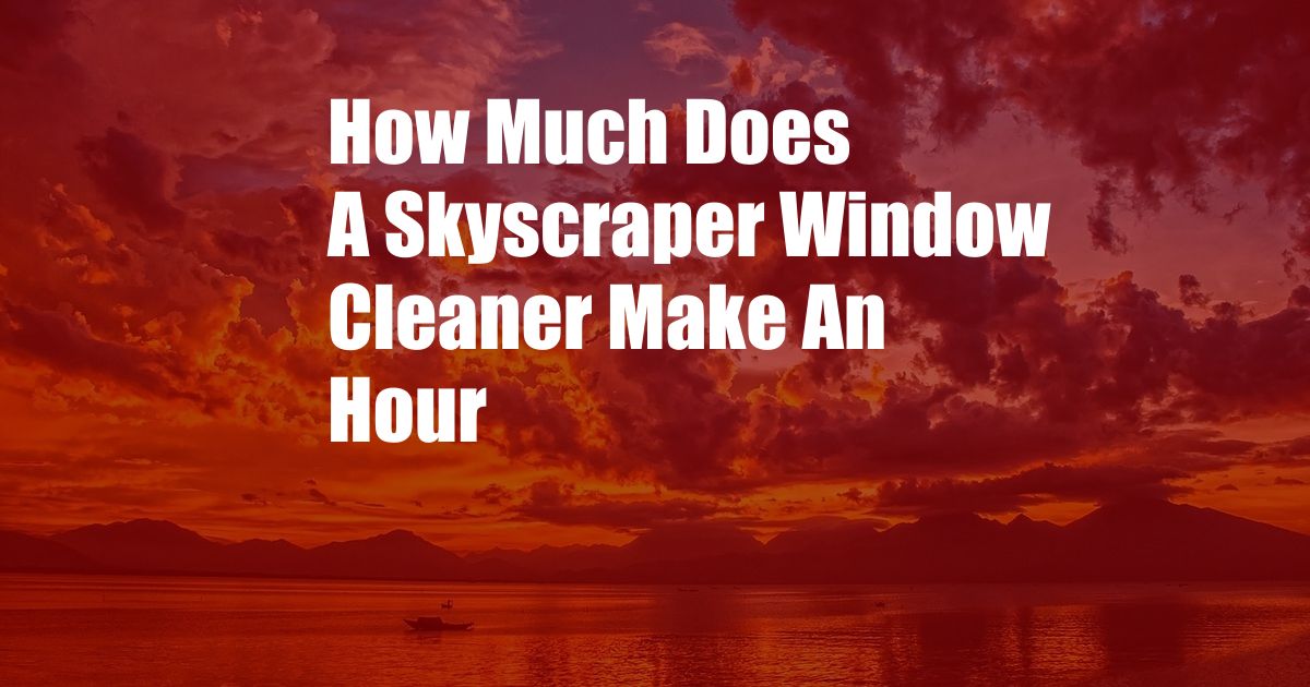 How Much Does A Skyscraper Window Cleaner Make An Hour