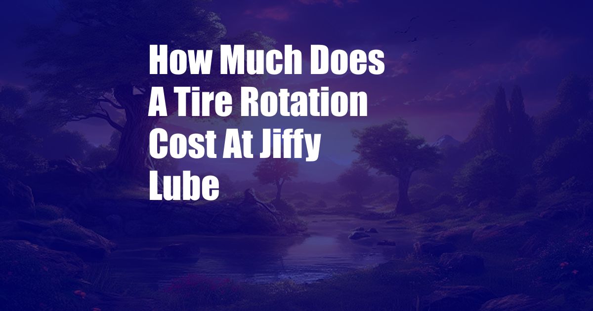 How Much Does A Tire Rotation Cost At Jiffy Lube