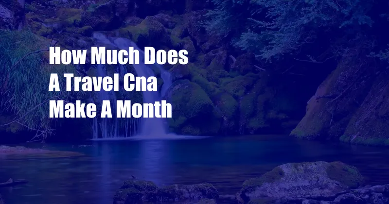 How Much Does A Travel Cna Make A Month