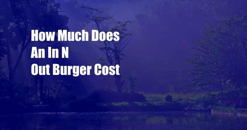 How Much Does An In N Out Burger Cost