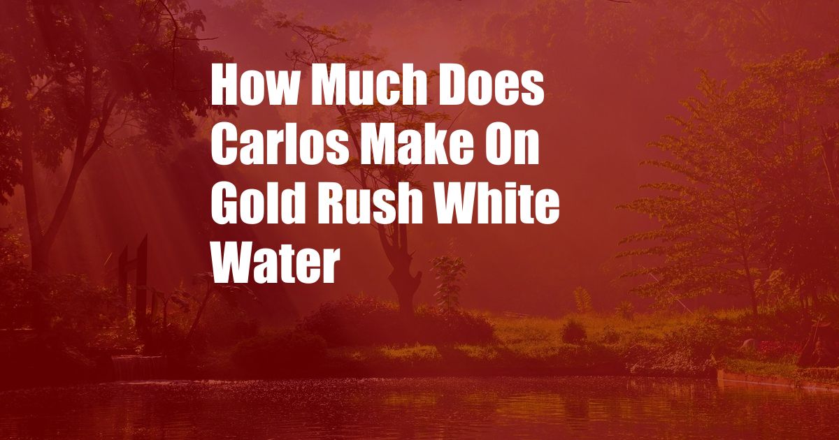 How Much Does Carlos Make On Gold Rush White Water