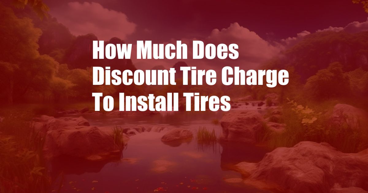 How Much Does Discount Tire Charge To Install Tires