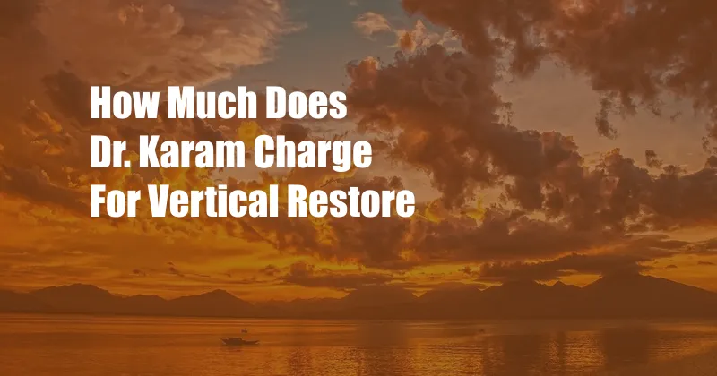 How Much Does Dr. Karam Charge For Vertical Restore