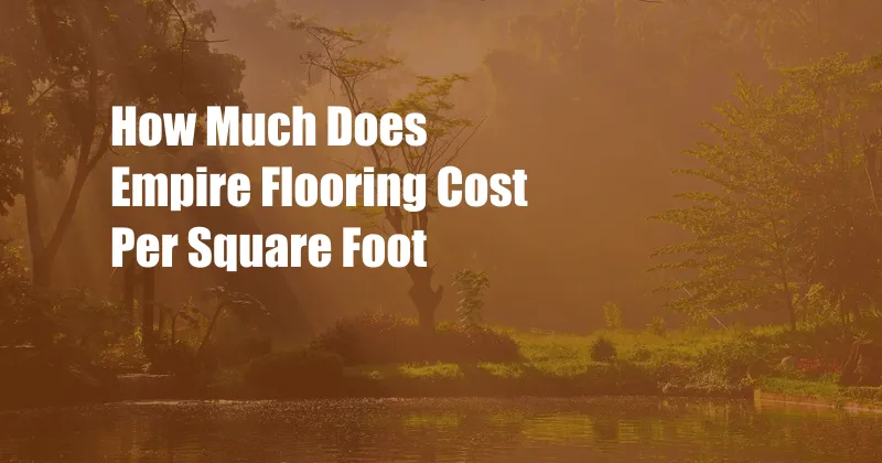 How Much Does Empire Flooring Cost Per Square Foot