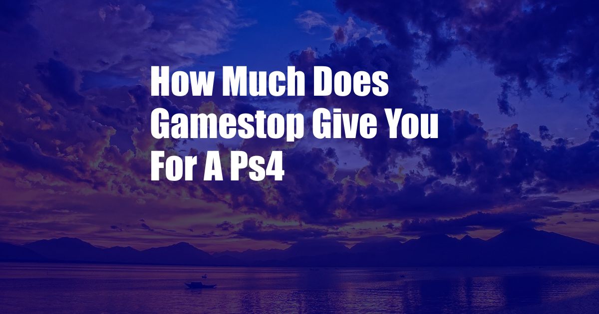 How Much Does Gamestop Give You For A Ps4