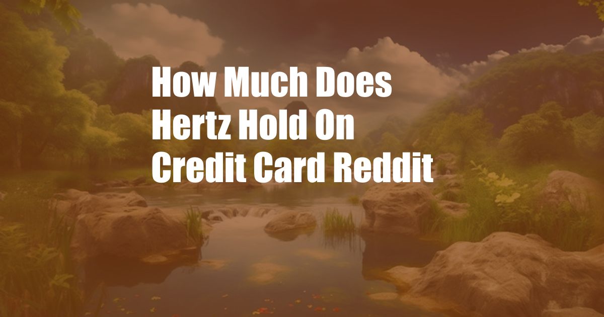 How Much Does Hertz Hold On Credit Card Reddit