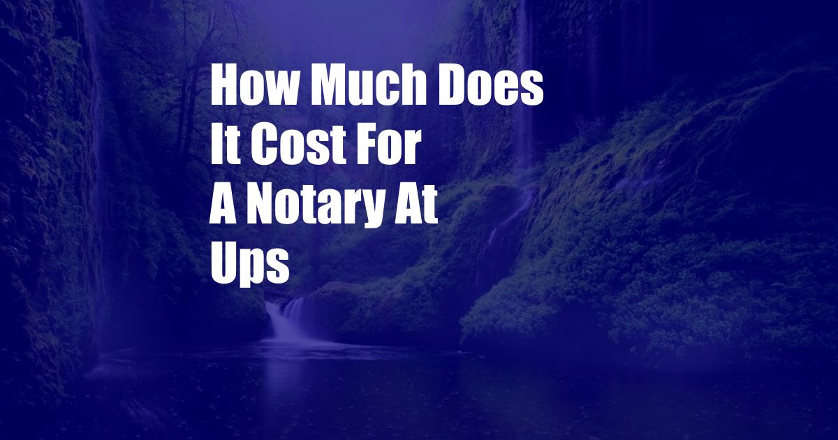 How Much Does It Cost For A Notary At Ups