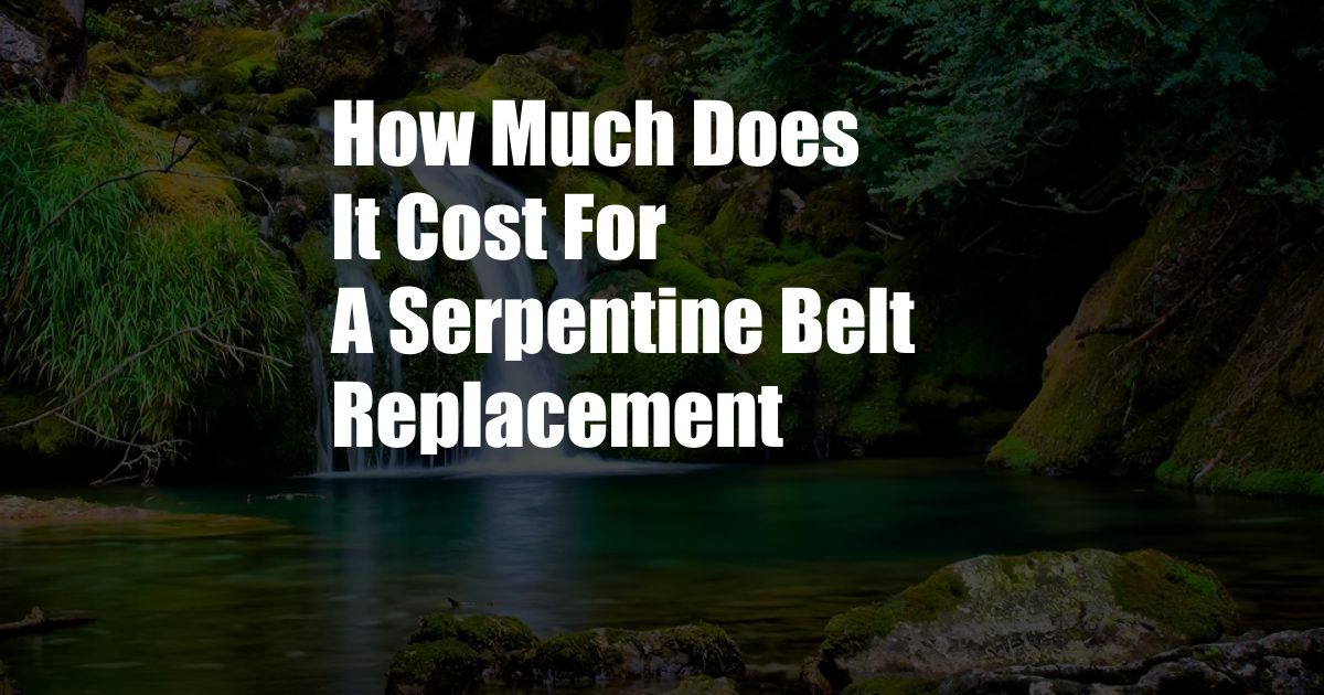 How Much Does It Cost For A Serpentine Belt Replacement