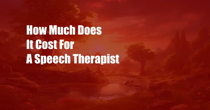 How Much Does It Cost For A Speech Therapist