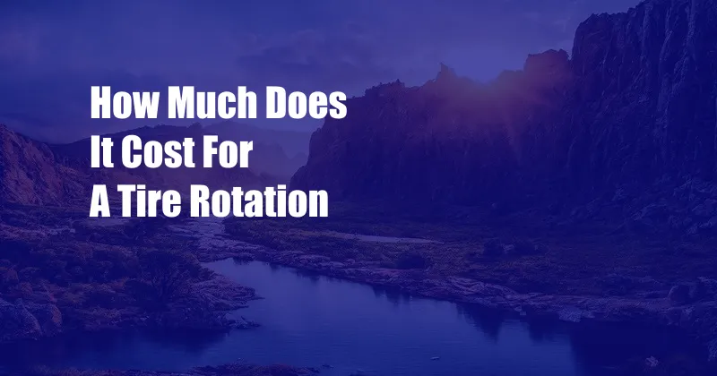 How Much Does It Cost For A Tire Rotation