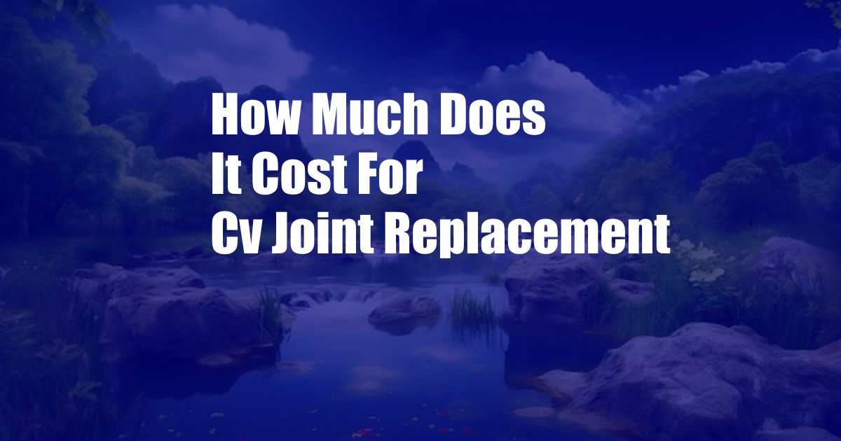 How Much Does It Cost For Cv Joint Replacement