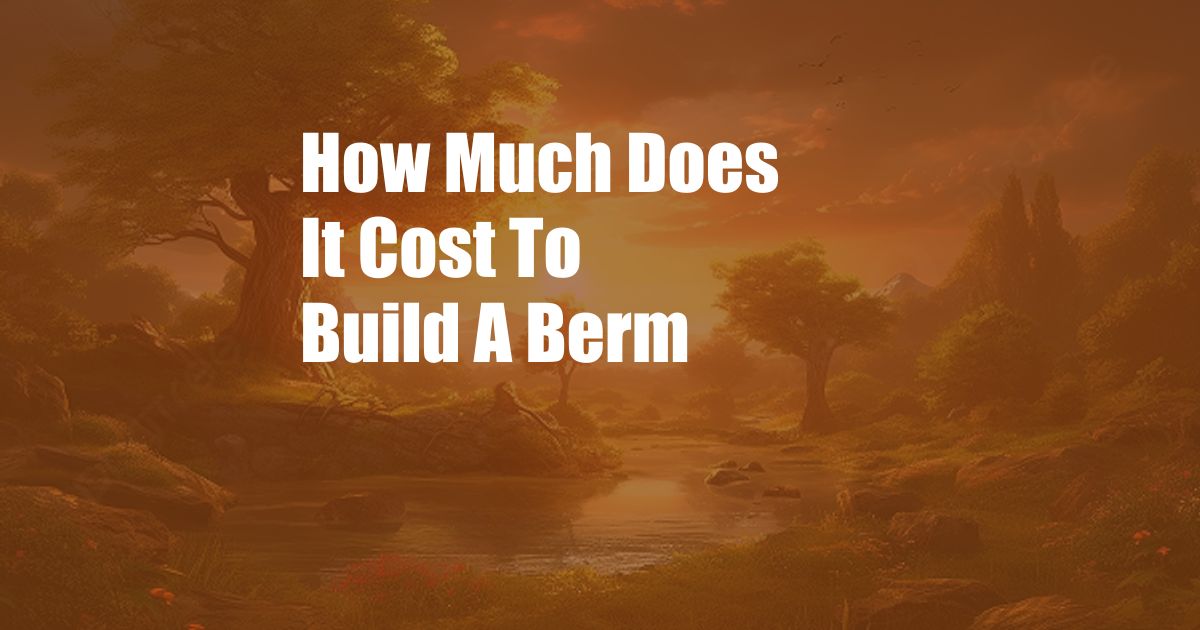 How Much Does It Cost To Build A Berm