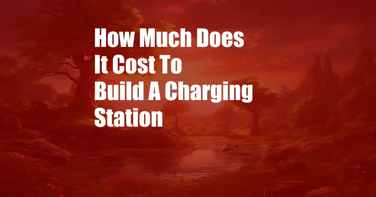 How Much Does It Cost To Build A Charging Station