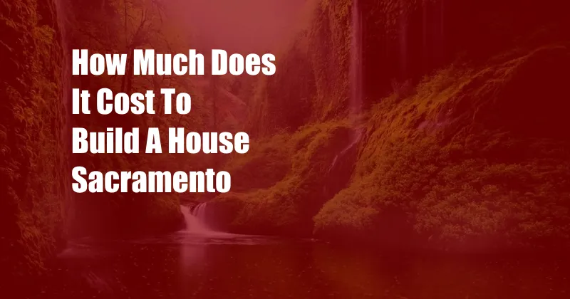 How Much Does It Cost To Build A House Sacramento