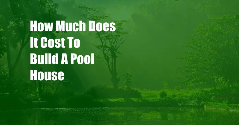 How Much Does It Cost To Build A Pool House