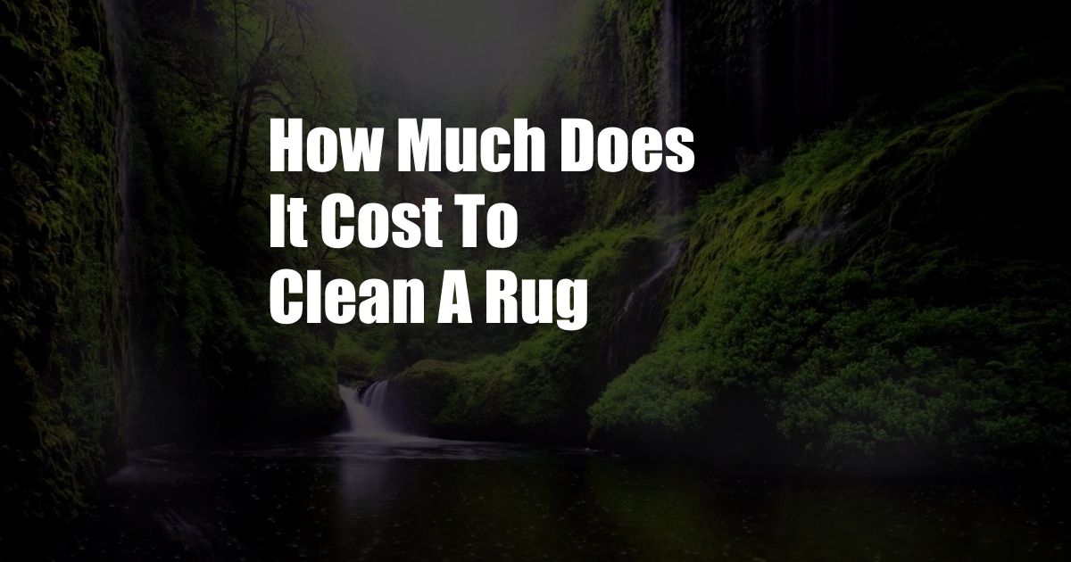 How Much Does It Cost To Clean A Rug