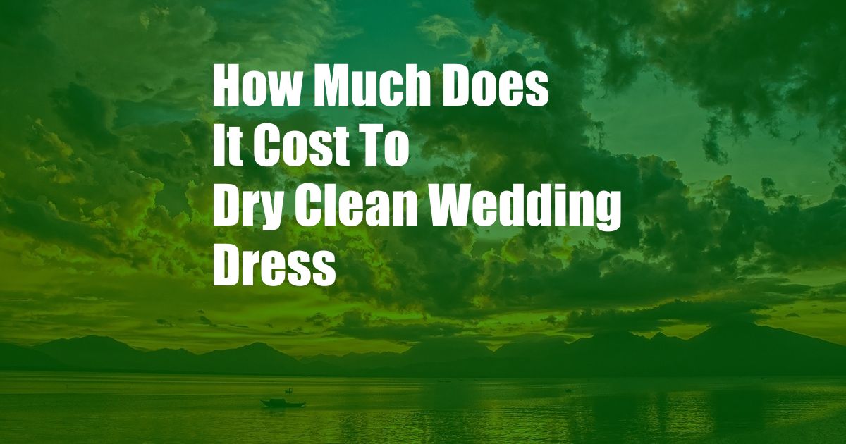 How Much Does It Cost To Dry Clean Wedding Dress