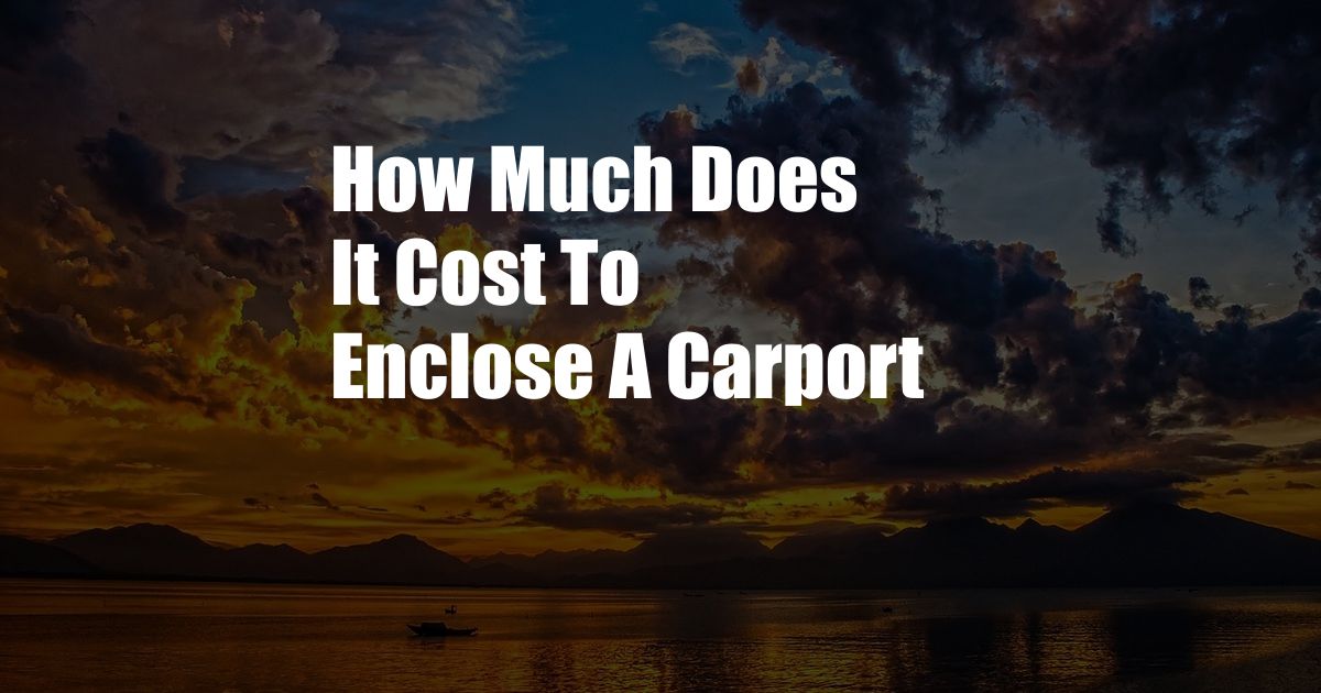 How Much Does It Cost To Enclose A Carport