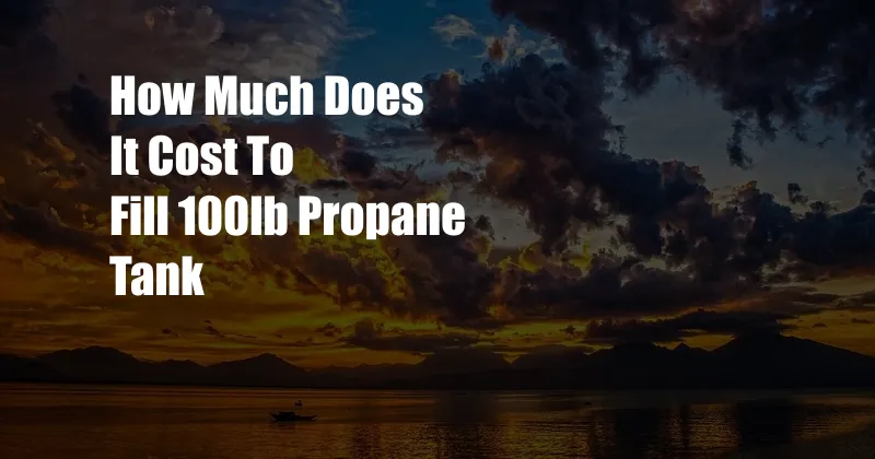 How Much Does It Cost To Fill 100lb Propane Tank