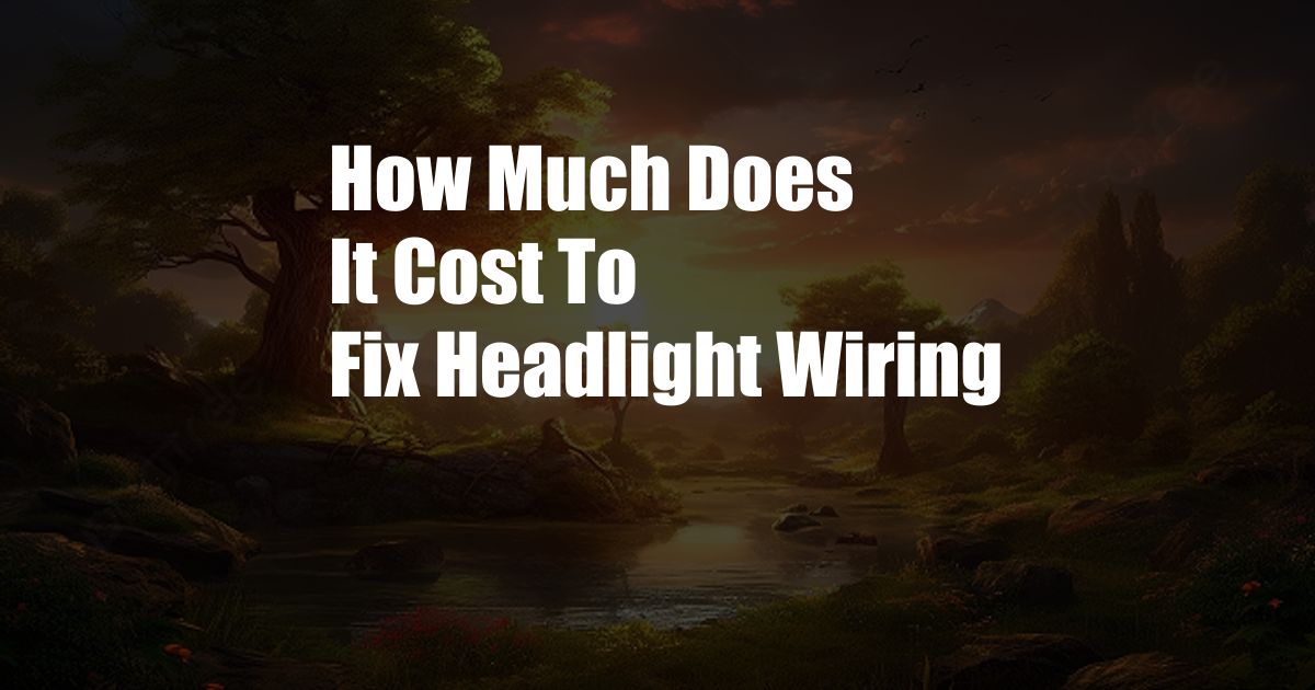 How Much Does It Cost To Fix Headlight Wiring